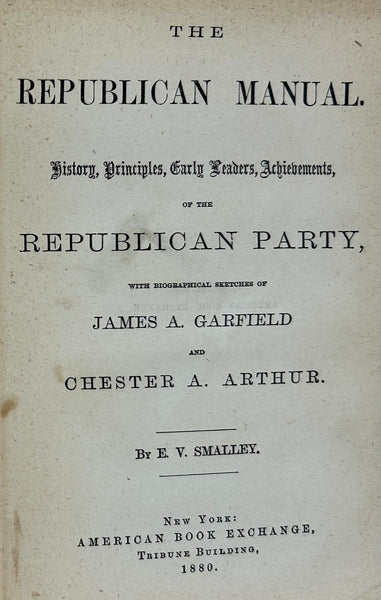 The Republican Manual. History, Principles, Early&nbsp; Leaders, Achievements, of the Republican Party, with Biographical Sketches of James A. Garfield and Chester A. Arthur.